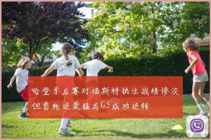 哈登季后赛对福斯特执法战绩惨淡但首轮逆袭猛龙G5成功逆转