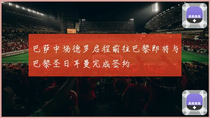 巴萨中场德罗启程前往巴黎即将与巴黎圣日耳曼完成签约