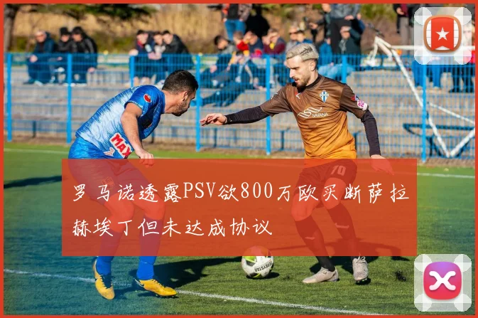 罗马诺透露PSV欲800万欧买断萨拉赫埃丁但未达成协议