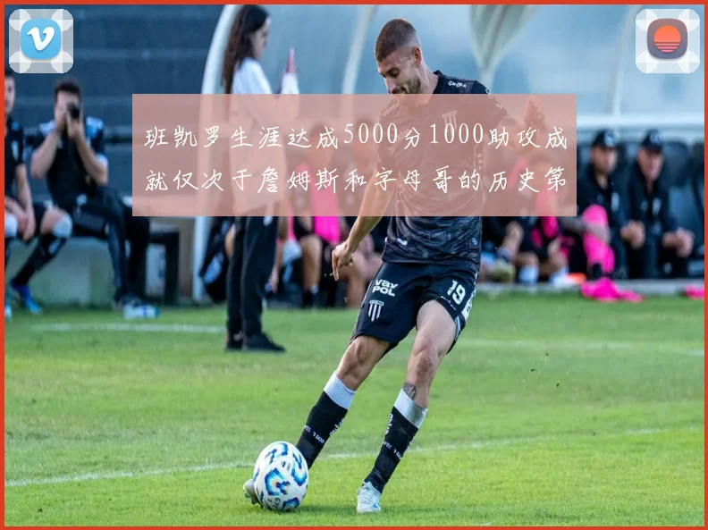 班凯罗生涯达成5000分1000助攻成就仅次于詹姆斯和字母哥的历史第三年轻球员