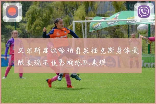 皮尔斯建议哈珀首发福克斯身体受限表现不佳影响球队表现